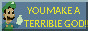 You make a terrible god!